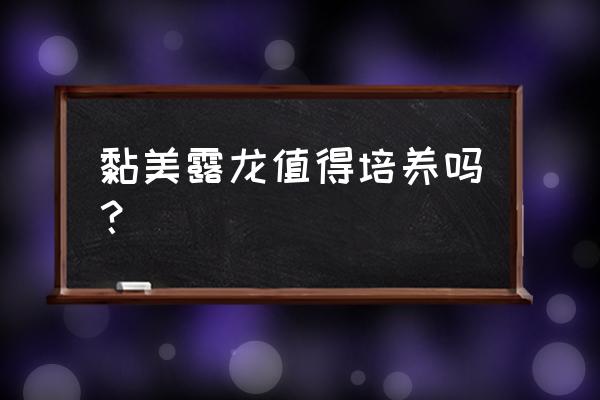 黏美露龙为什么是准神 黏美露龙值得培养吗？