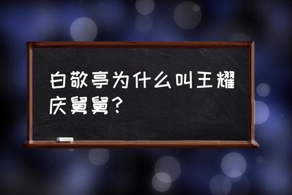 王耀庆舅舅是什么梗 白敬亭为什么叫王耀庆舅舅？