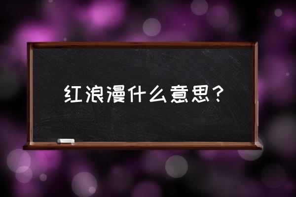 红色浪漫是指什么服务 红浪漫什么意思？