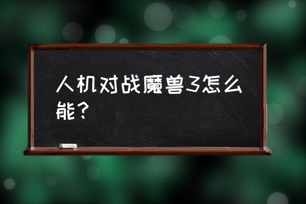 魔兽世界3怎么玩 人机对战魔兽3怎么能？