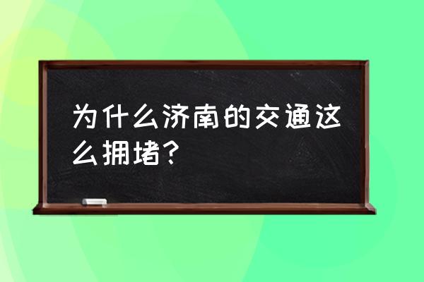 济南交通运输 为什么济南的交通这么拥堵？