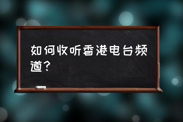 如何收听香港商业电台 如何收听香港电台频道？