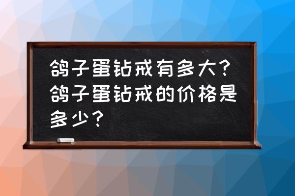 一颗鸽子蛋钻戒多少钱 鸽子蛋钻戒有多大？鸽子蛋钻戒的价格是多少？