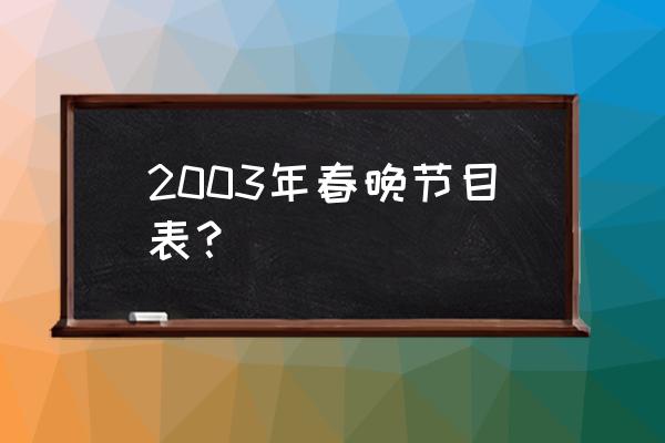 2003年春节联欢晚会 2003年春晚节目表？