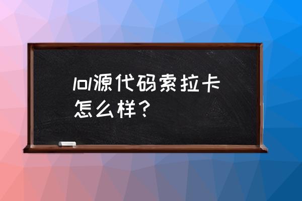 lol源代码索拉卡 lol源代码索拉卡怎么样？