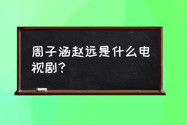 广州综合频道高清 周子涵赵远是什么电视剧？