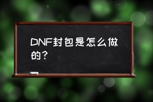 dnf封包2020 DNF封包是怎么做的？