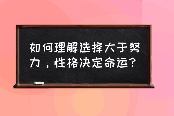 选择大于努力啥意思 如何理解选择大于努力，性格决定命运？