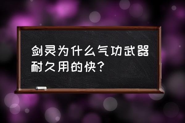 剑灵气宗和气功 剑灵为什么气功武器耐久用的快？