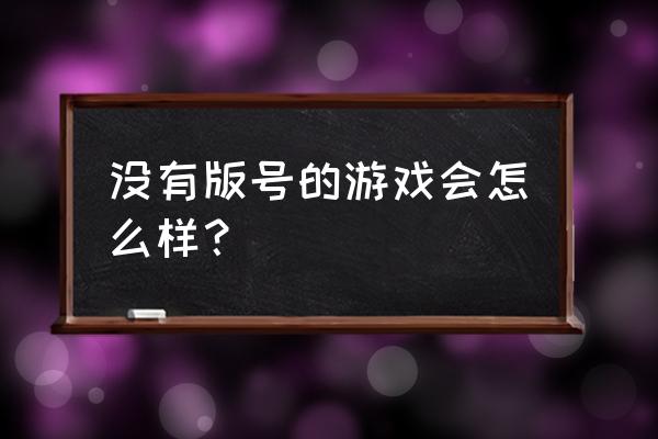 游戏没有版号会怎么样 没有版号的游戏会怎么样？