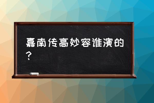 谁的青春不叛逆免费乐看 嘉南传高妙容谁演的？