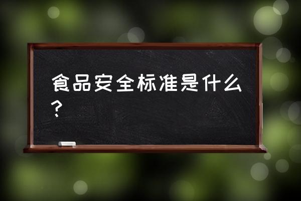 食品质量安全标准 食品安全标准是什么？