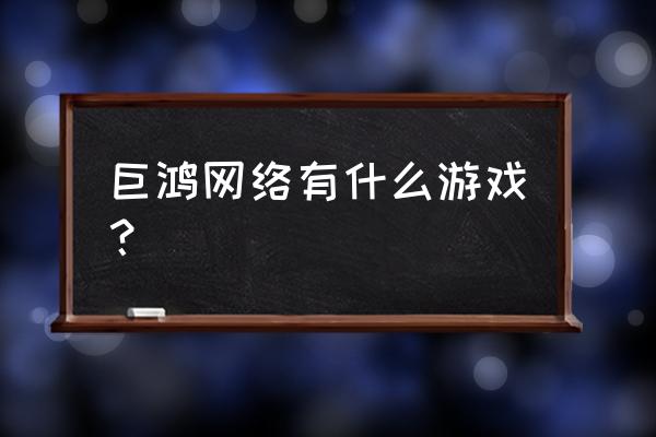 创世九州注册链接 巨鸿网络有什么游戏？