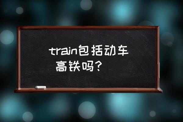 高铁常用英语 train包括动车 高铁吗？