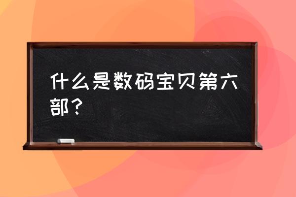 数码宝贝第六部普通话 什么是数码宝贝第六部？