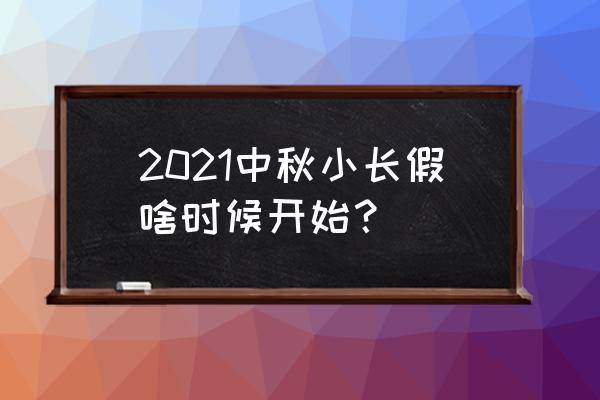 中秋节放假安排2021 2021中秋小长假啥时候开始？