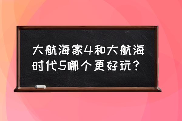 大航海家4产品 大航海家4和大航海时代5哪个更好玩？