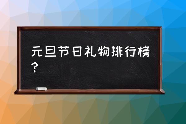 元旦小礼物都有哪些 元旦节日礼物排行榜？