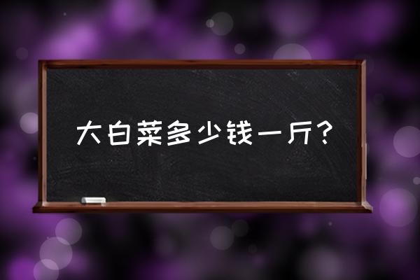 今日菜价查询价目表2021 大白菜多少钱一斤？