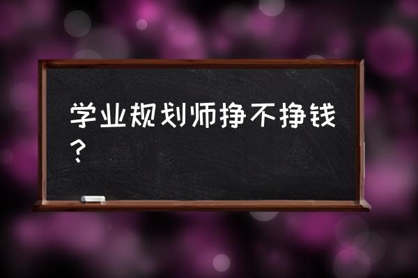 学业规划师 学业规划师挣不挣钱？