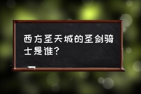 西方世界的劫难3英雄 西方圣天城的圣剑骑士是谁？