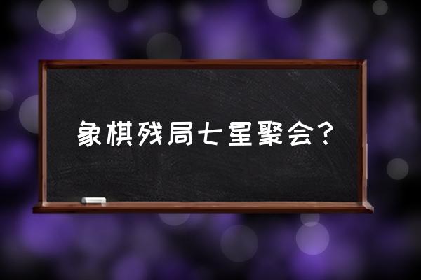 七星聚会谁赢 象棋残局七星聚会？