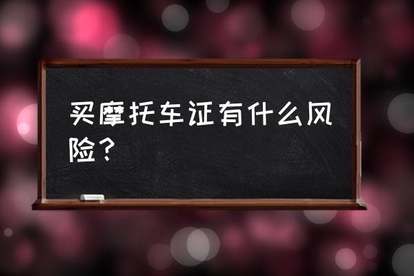 买摩托车驾驶证 买摩托车证有什么风险？