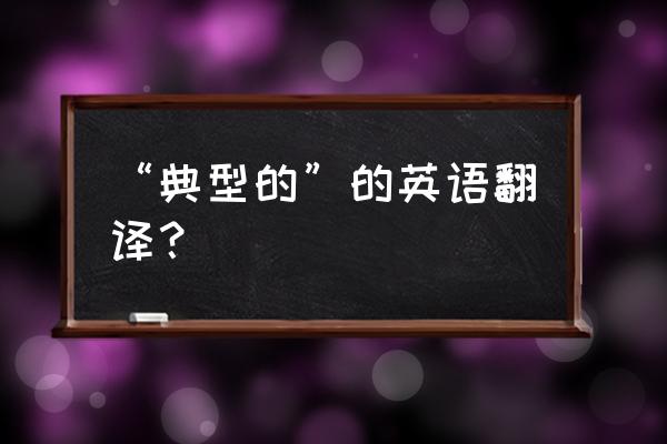 typical英文解释 “典型的”的英语翻译？