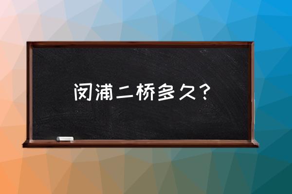 闵浦二桥简介 闵浦二桥多久？