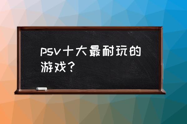 重力眩晕1和2哪个好玩 psv十大最耐玩的游戏？