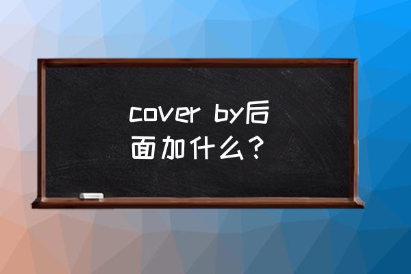 cover by是什么意思 cover by后面加什么？