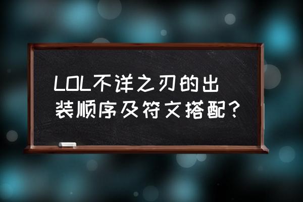 lol不祥之刃出装顺序 LOL不详之刃的出装顺序及符文搭配？