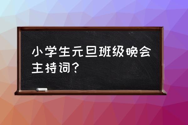 班级文艺晚会主持词 小学生元旦班级晚会主持词？