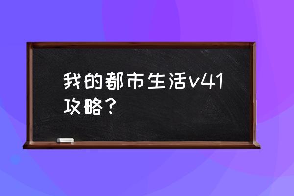 泡妞达人系列的游戏 我的都市生活v41攻略？