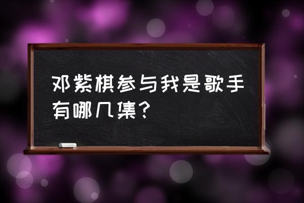 邓紫棋龙卷风哪一期 邓紫棋参与我是歌手有哪几集？