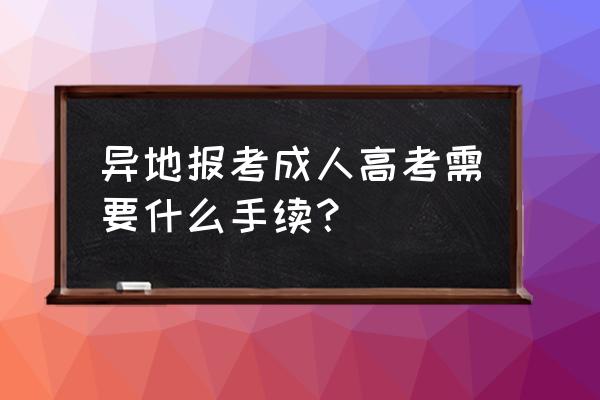 北京成考外省的可以吗 异地报考成人高考需要什么手续？