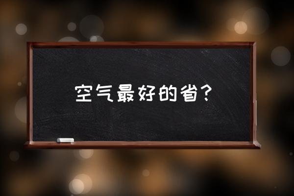 全国各省空气质量排名 空气最好的省？