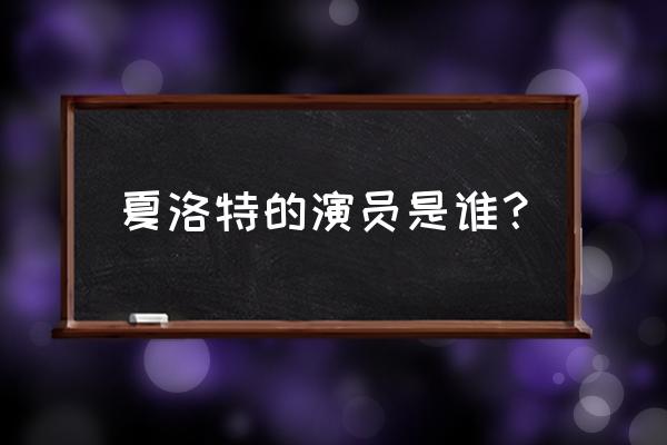 夏洛特烦恼2演员表 夏洛特的演员是谁？