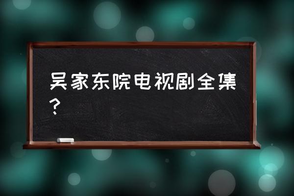 那年花开月正圆演员表全部 吴家东院电视剧全集？