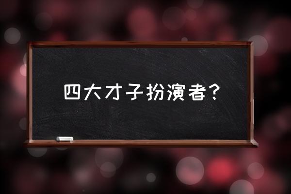 金大四大才子演员表 四大才子扮演者？