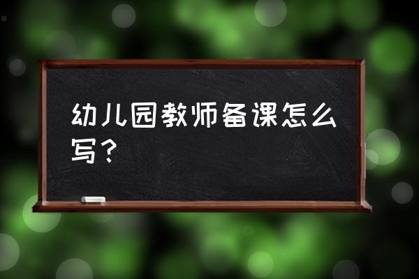 幼儿园教师备课笔记 幼儿园教师备课怎么写？