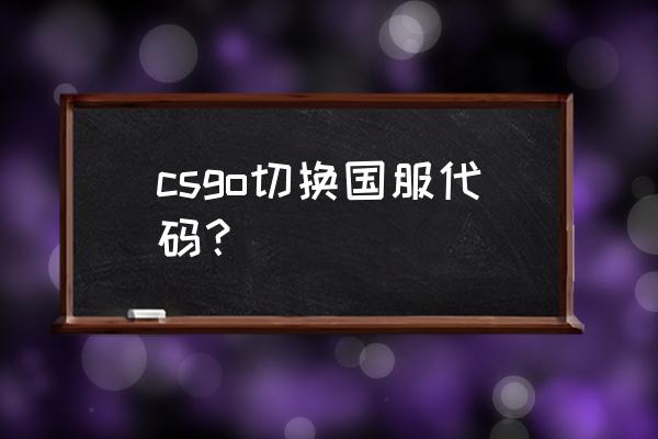 csgo启动项国际服 csgo切换国服代码？