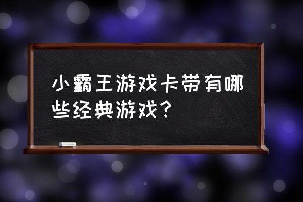 小霸王游戏卡带 小霸王游戏卡带有哪些经典游戏？