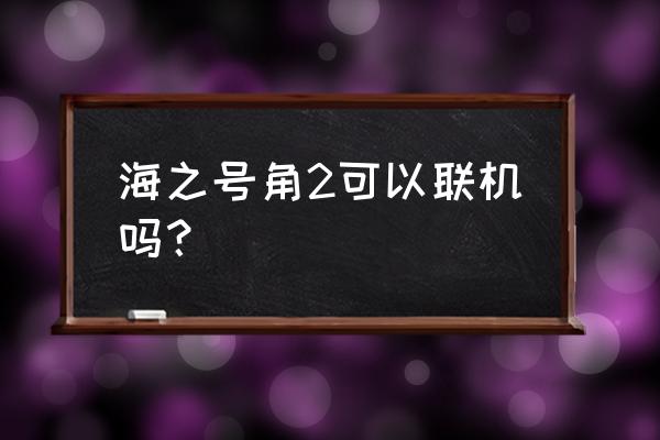 海之号角手游 海之号角2可以联机吗？