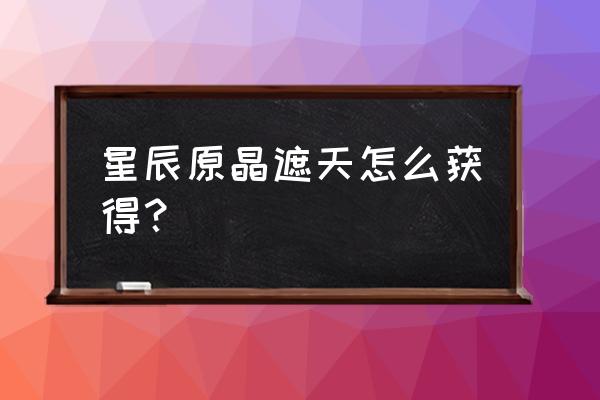 天晴数码近况如何 星辰原晶遮天怎么获得？