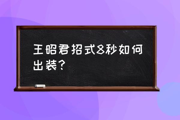 王昭君出装顺序 王昭君招式8秒如何出装？