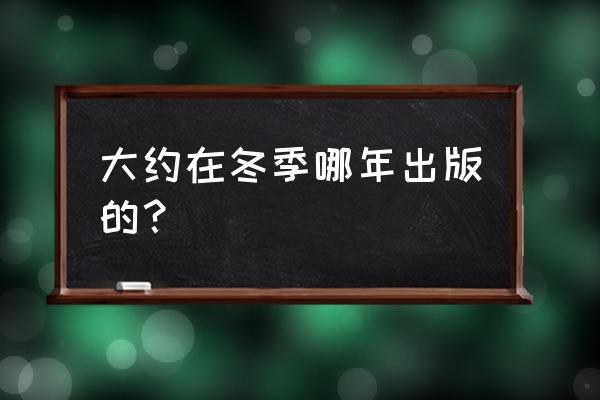 大约在冬季齐秦哪年写的 大约在冬季哪年出版的？