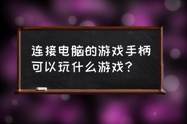 电脑上手柄玩的游戏 连接电脑的游戏手柄可以玩什么游戏？