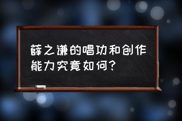 章龄之薛之谦胡彦斌 薛之谦的唱功和创作能力究竟如何？