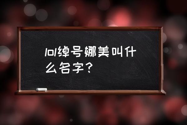 lol娜美大家叫什么 lol绰号娜美叫什么名字？